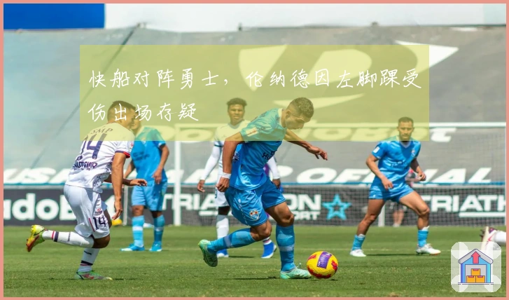 快船对阵勇士，伦纳德因左脚踝受伤出场存疑