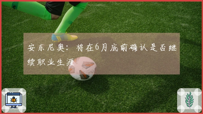 安东尼奥：将在6月底前确认是否继续职业生涯