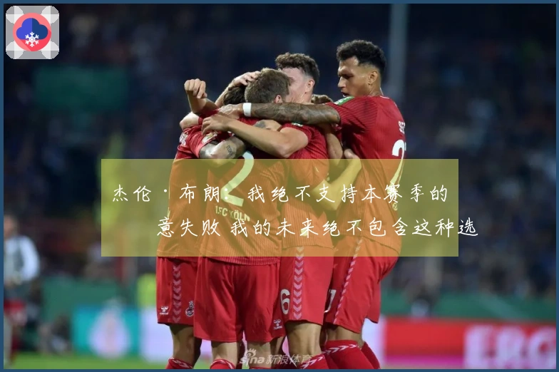 杰伦·布朗：我绝不支持本赛季的故意失败 我的未来绝不包含这种选择
